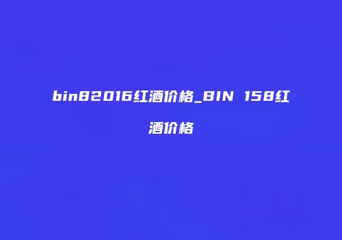 bin82016红酒价格_BIN 158红酒价格