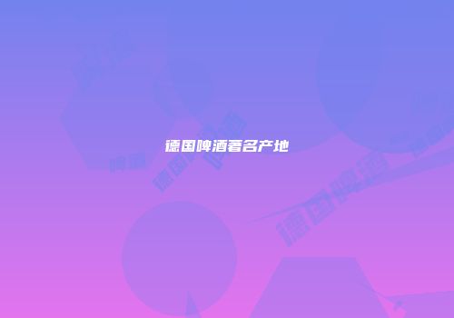 德国啤酒著名产地