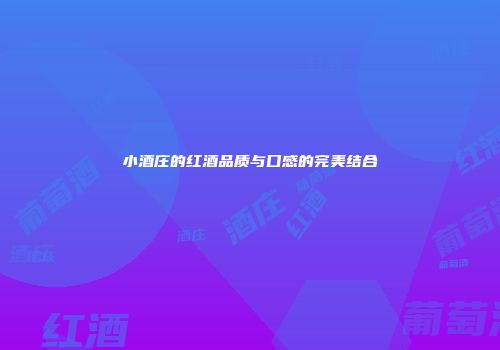 小酒庄的红酒品质与口感的完美结合