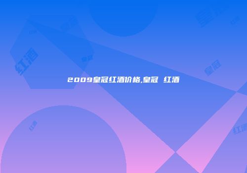 2009皇冠红酒价格,皇冠 红酒