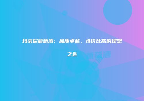 玛蒂尼葡萄酒：品质卓越，性价比高的理想之选