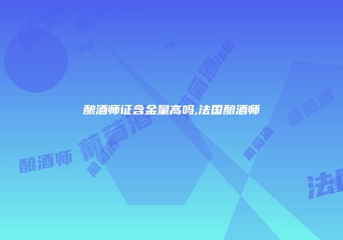 酿酒师证含金量高吗,法国酿酒师