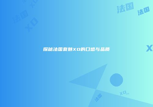 探秘法国夏魅XO的口感与品质