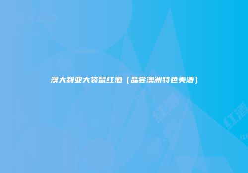 澳大利亚大袋鼠红酒（品尝澳洲特色美酒）