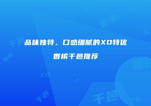 品味独特，口感细腻的XO特优香槟干邑推荐