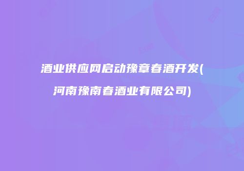 酒业供应网启动豫章春酒开发(河南豫南春酒业有限公司)