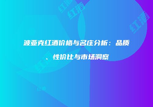 波亚克红酒价格与名庄分析：品质、性价比与市场洞察