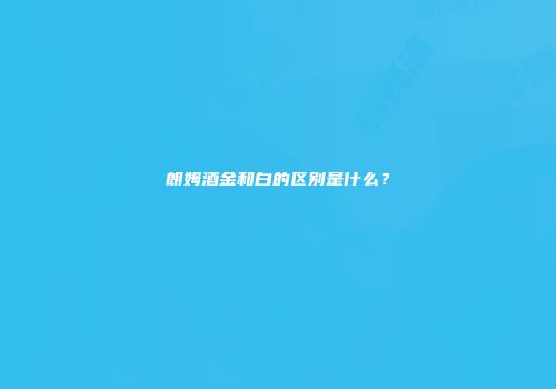 朗姆酒金和白的区别是什么？