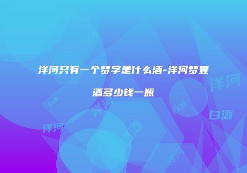洋河只有一个梦字是什么酒-洋河梦壹酒多少钱一瓶