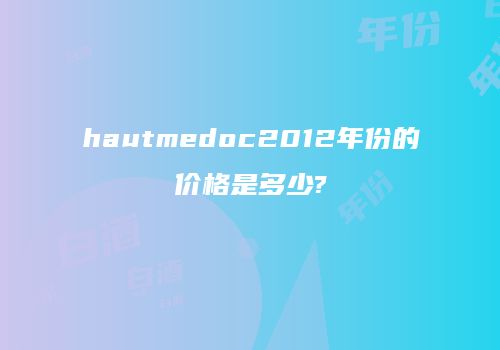 hautmedoc2012年份的价格是多少?