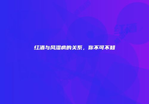 红酒与风湿病的关系，你不可不知