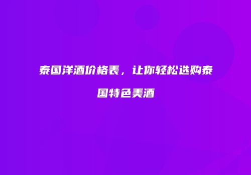 泰国洋酒价格表，让你轻松选购泰国特色美酒