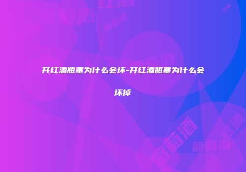 开红酒瓶塞为什么会坏-开红酒瓶塞为什么会坏掉