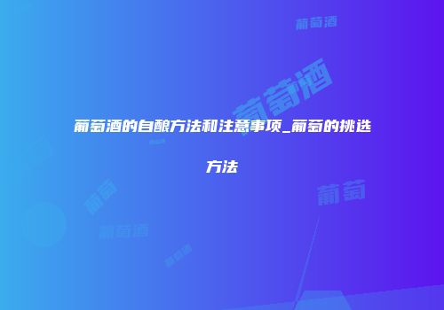 葡萄酒的自酿方法和注意事项_葡萄的挑选方法