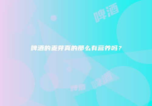 啤酒的麦芽真的那么有营养吗？
