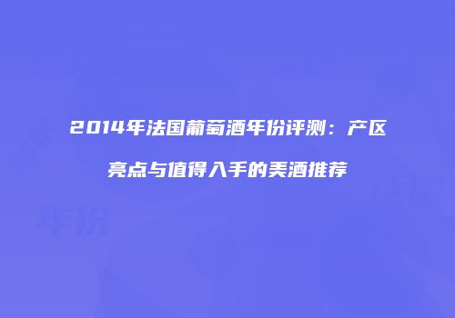 2014年法国葡萄酒年份评测：产区亮点与值得入手的美酒推荐