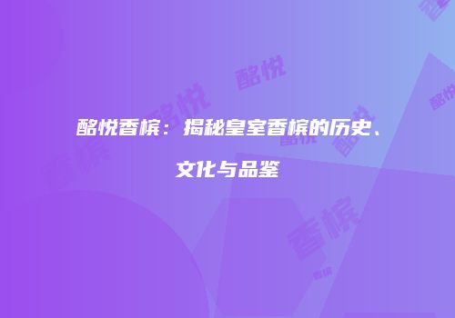 酩悦香槟：揭秘皇室香槟的历史、文化与品鉴