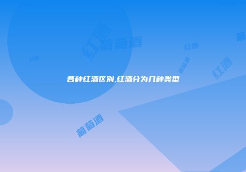 各种红酒区别,红酒分为几种类型