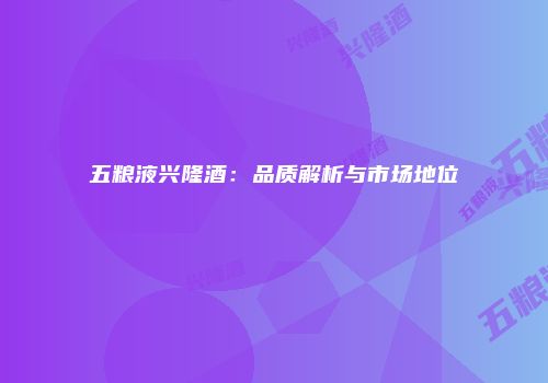 五粮液兴隆酒：品质解析与市场地位