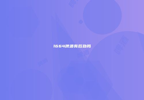 1664啤酒有后劲吗