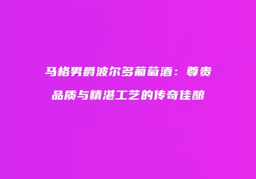 马格男爵波尔多葡萄酒：尊贵品质与精湛工艺的传奇佳酿