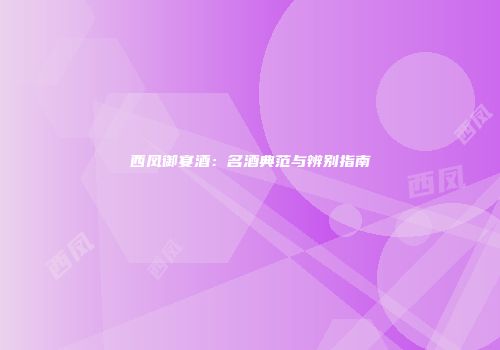 西凤御宴酒：名酒典范与辨别指南