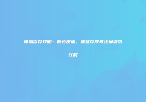 洋酒保存攻略：避免跑酒、适宜存放与正确姿势详解