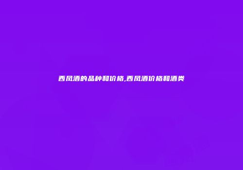 西凤酒的品种和价格,西凤酒价格和酒类