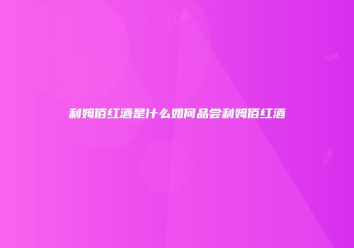 利姆佰红酒是什么如何品尝利姆佰红酒