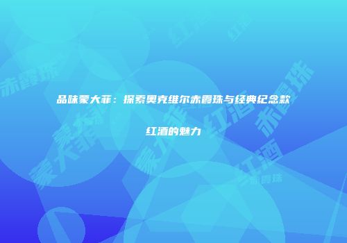 品味蒙大菲：探索奥克维尔赤霞珠与经典纪念款红酒的魅力