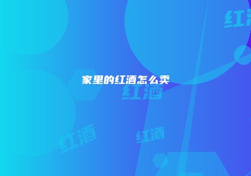 家里的红酒怎么卖