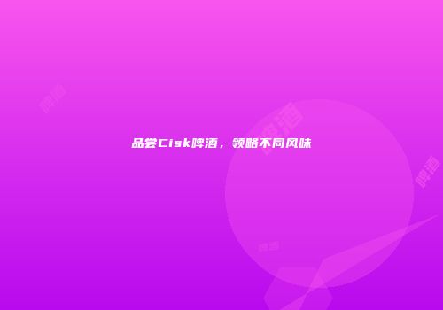 品尝Cisk啤酒，领略不同风味