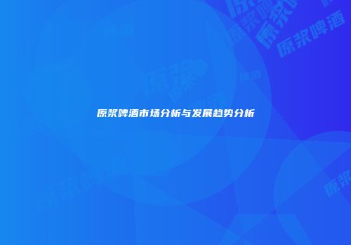 原浆啤酒市场分析与发展趋势分析