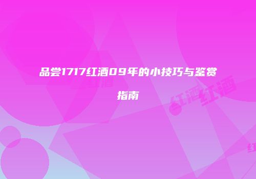 品尝1717红酒09年的小技巧与鉴赏指南