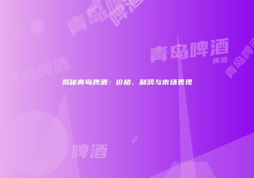 揭秘青岛啤酒：价格、利润与市场表现