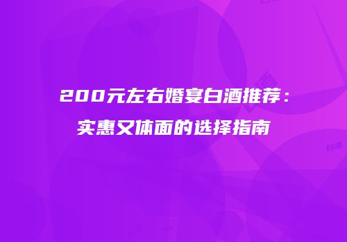 200元左右婚宴白酒推荐：实惠又体面的选择指南