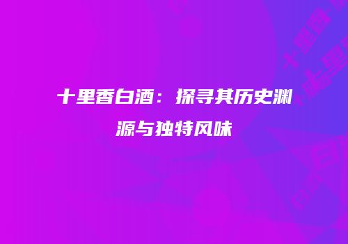 十里香白酒：探寻其历史渊源与独特风味