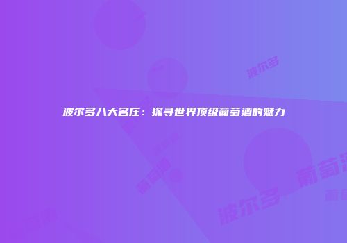 波尔多八大名庄：探寻世界顶级葡萄酒的魅力