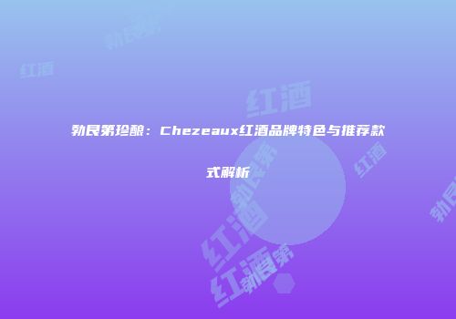 勃艮第珍酿：Chezeaux红酒品牌特色与推荐款式解析
