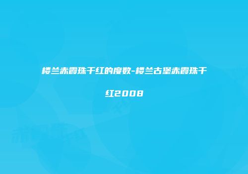 楼兰赤霞珠干红的度数-楼兰古堡赤霞珠干红2008