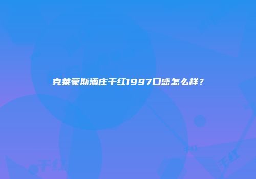 克莱蒙斯酒庄干红1997口感怎么样？