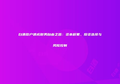 白酒散户速成财务自由之路：资本积累、投资选择与风险控制