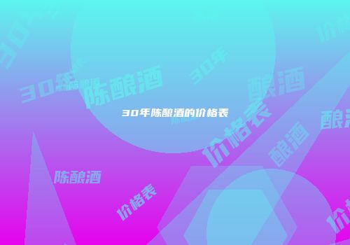 30年陈酿酒的价格表