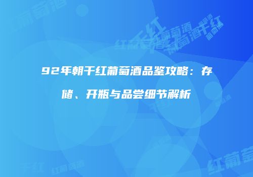 92年朝干红葡萄酒品鉴攻略：存储、开瓶与品尝细节解析