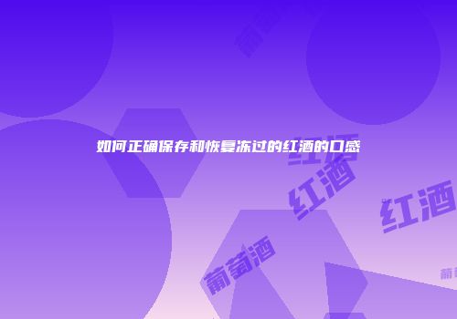 如何正确保存和恢复冻过的红酒的口感