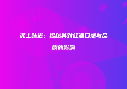 泥土味道：揭秘其对红酒口感与品质的影响