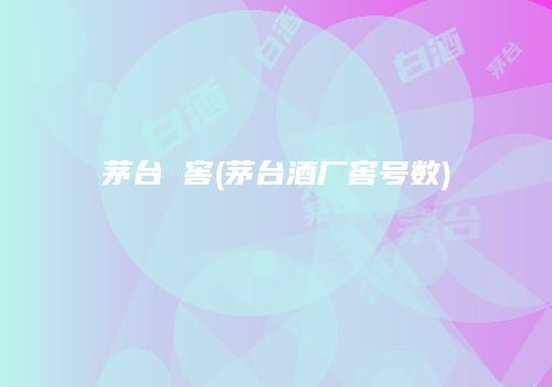 茅台 窖(茅台酒厂窖号数)