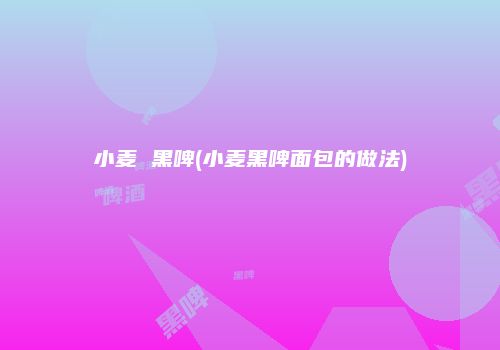 小麦 黑啤(小麦黑啤面包的做法)