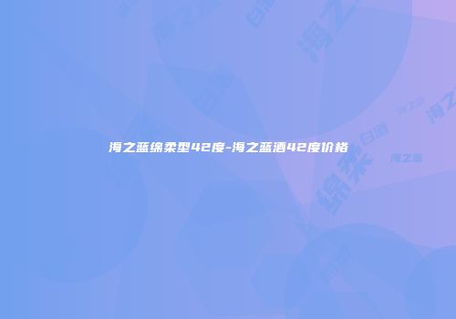 海之蓝绵柔型42度-海之蓝酒42度价格