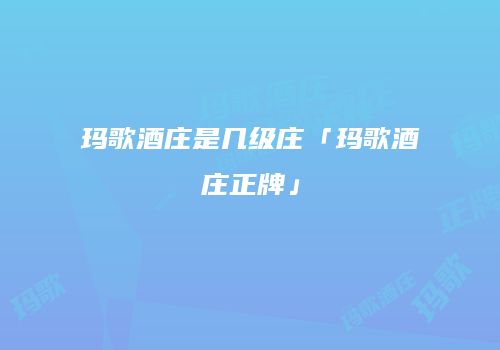 玛歌酒庄是几级庄「玛歌酒庄正牌」